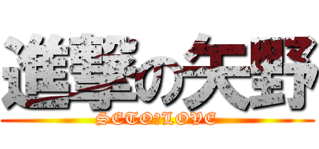 進撃の矢野 (SETO　LOVE)