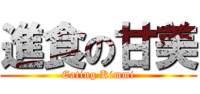 進食の甘美 (Eating Kimmi)