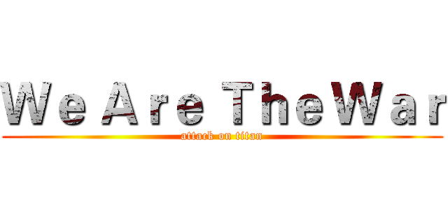 Ｗｅ Ａｒｅ Ｔｈｅ Ｗａｒ (attack on titan)