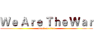 Ｗｅ Ａｒｅ Ｔｈｅ Ｗａｒ (attack on titan)
