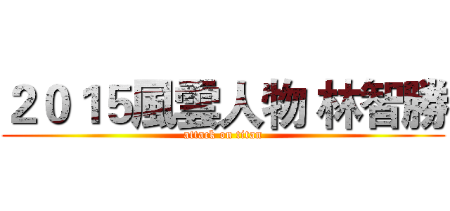 ２０１５風雲人物 林智勝 (attack on titan)