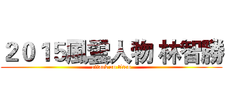 ２０１５風雲人物 林智勝 (attack on titan)