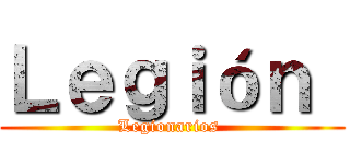 Ｌｅｇｉóｎ  (Legionarios )