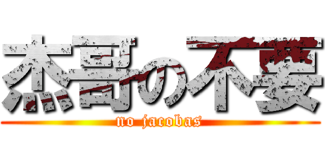 杰哥の不要 (no jacobas)