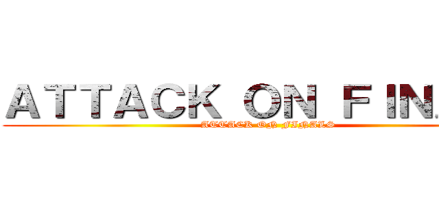 ＡＴＴＡＣＫ ＯＮ ＦＩＮＡＬＳ (ATTACK ON FINALS)