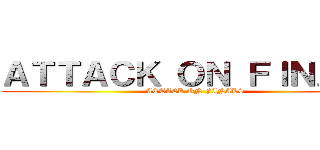 ＡＴＴＡＣＫ ＯＮ ＦＩＮＡＬＳ (ATTACK ON FINALS)