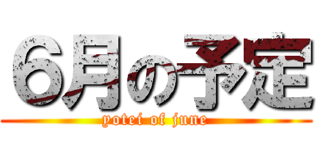 ６月の予定 (yotei of june)