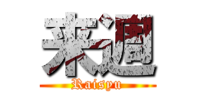 来週 (Raisyu)