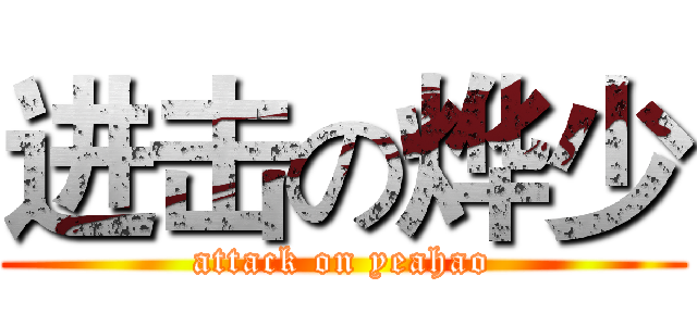 进击の烨少 (attack on yeahao)
