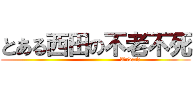 とある西田の不老不死 (                                   Undead)