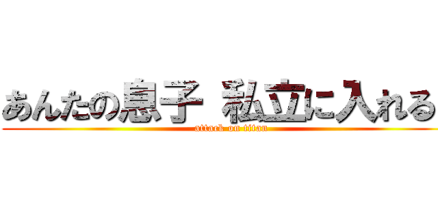 あんたの息子 私立に入れるよ (attack on titan)