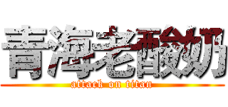 青海老酸奶 (attack on titan)