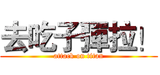 去吃子彈拉！ (attack on titan)