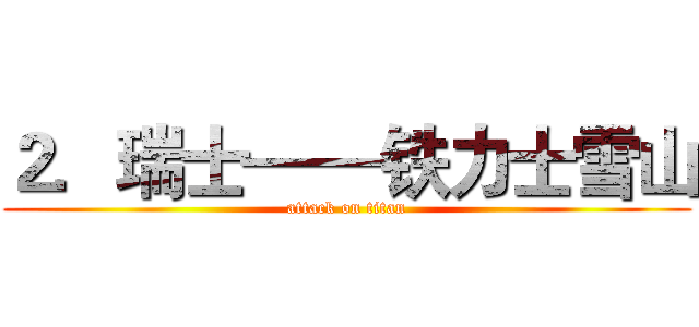 ２．瑞士——铁力士雪山 (attack on titan)