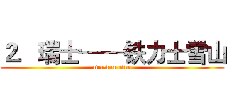 ２．瑞士——铁力士雪山 (attack on titan)