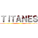 ＴＩＴＡＮＥＳ ()