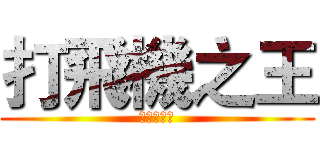 打飛機之王 (打飛機之王)