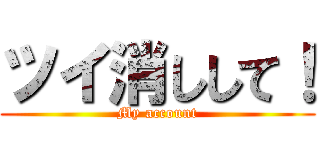 ツイ消しして！ (My account)