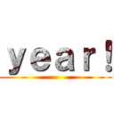 ｙｅａｒ！ ()