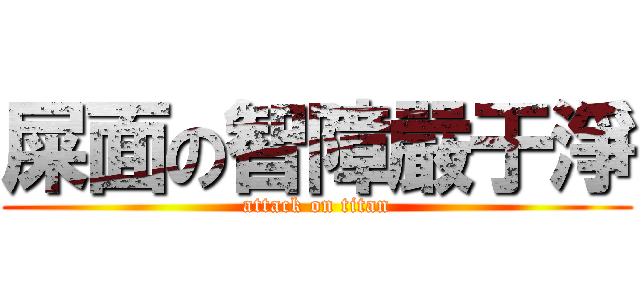 屎面の智障嚴于淨 (attack on titan)