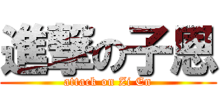 進撃の子恩 (attack on Zi En)