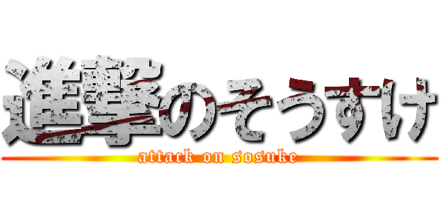 進撃のそうすけ (attack on sosuke)