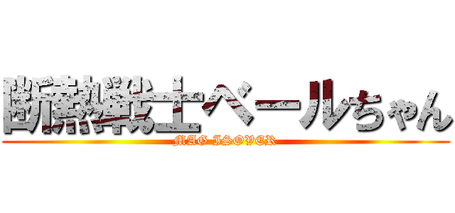 断熱戦士ベールちゃん (MAG ISOVER)