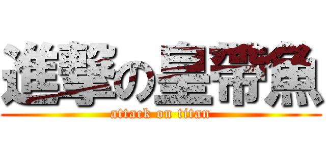 進撃の皇帶魚 (attack on titan)