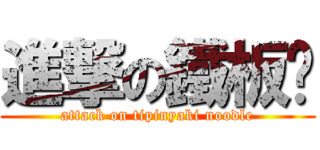 進撃の鐵板麵 (attack on tipinyaki noodle)