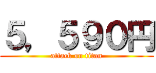 ５，５９０円 (attack on titan)