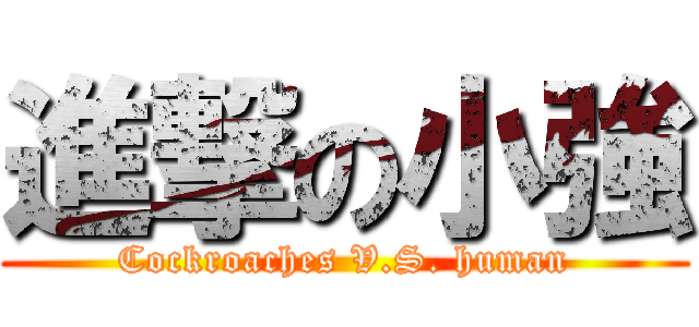 進撃の小強 (Cockroaches V.S. human)