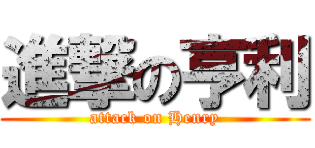 進撃の亨利 (attack on Henry)