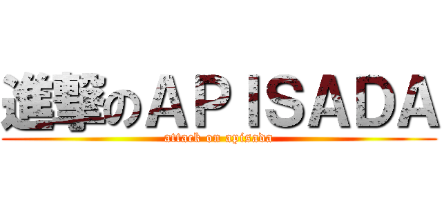進撃のＡＰＩＳＡＤＡ (attack on apisada)