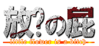 放你の屁 (little flower is a bitch)