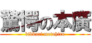 驚愕の本廣 (bikkuri motohiro)