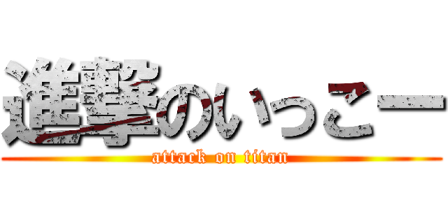 進撃のいっこー (attack on titan)