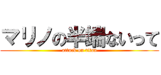 マリノの半端ないって (attack on titan)