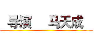   导演     马天成    ()