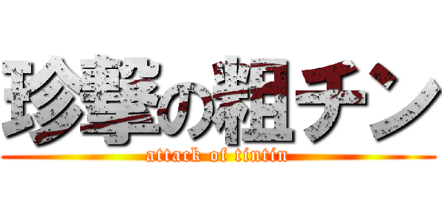 珍撃の粗チン (attack of tintin)