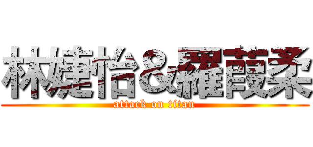 林婕怡＆羅葭柔 (attack on titan)