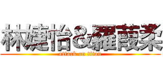 林婕怡＆羅葭柔 (attack on titan)