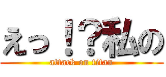 えっ！？私の (attack on titan)