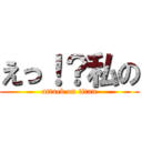 えっ！？私の (attack on titan)