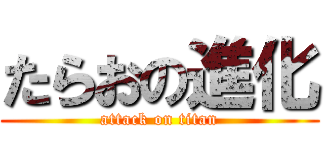 たらおの進化 (attack on titan)