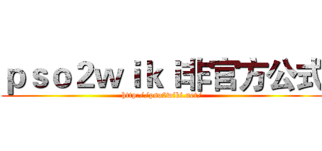 ｐｓｏ２ｗｉｋｉ非官方公式 (http://pso2wiki.net/)