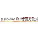 ｐｓｏ２ｗｉｋｉ非官方公式 (http://pso2wiki.net/)