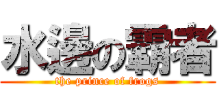 水邊の霸者 (the prince of frogs)