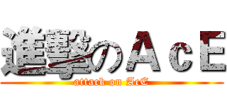進擊のＡｃＥ (attack on AcE)