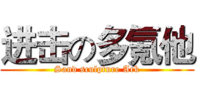 进击の多氪他 (Sand sculpture Ark)