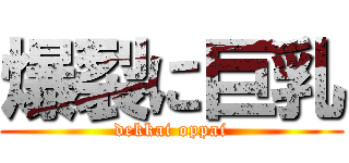 爆裂に巨乳 (dekkai oppai)